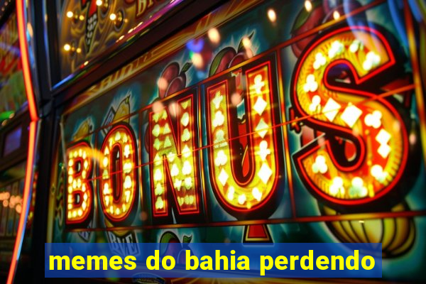 memes do bahia perdendo